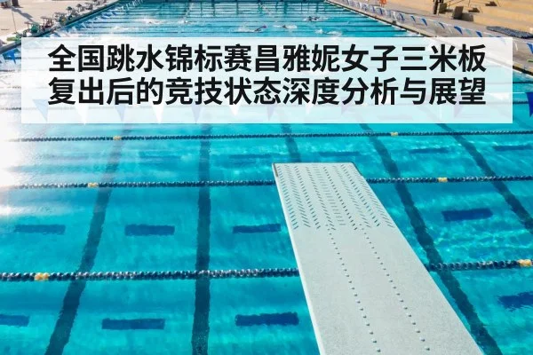 全国跳水锦标赛昌雅妮女子三米板复出后的竞技状态深度分析与展望