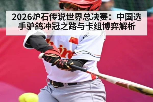 2026炉石传说世界总决赛：中国选手驴鸽冲冠之路与卡组博弈解析