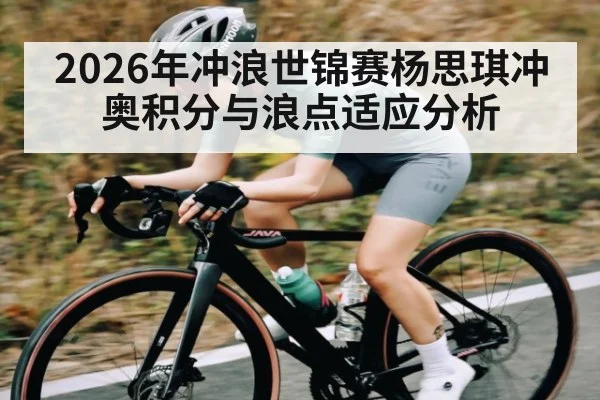 2026年冲浪世锦赛杨思琪冲奥积分与浪点适应分析